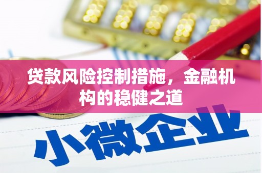 新绛贷款风险控制措施，金融机构的稳健之道
