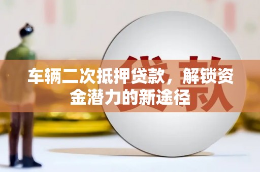 新绛车辆二次抵押贷款，解锁资金潜力的新途径