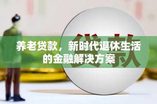 新绛养老贷款，新时代退休生活的金融解决方案