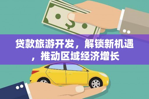 新绛贷款旅游开发，解锁新机遇，推动区域经济增长