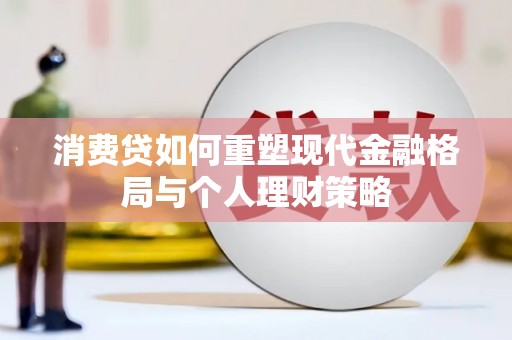 新绛消费贷如何重塑现代金融格局与个人理财策略