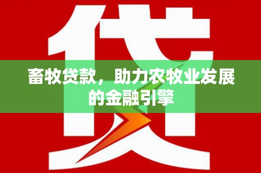 新绛畜牧贷款，助力农牧业发展的金融引擎
