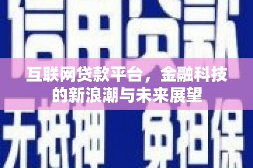 新绛互联网贷款平台，金融科技的新浪潮与未来展望