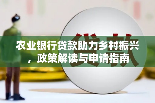 新绛农业银行贷款助力乡村振兴，政策解读与申请指南