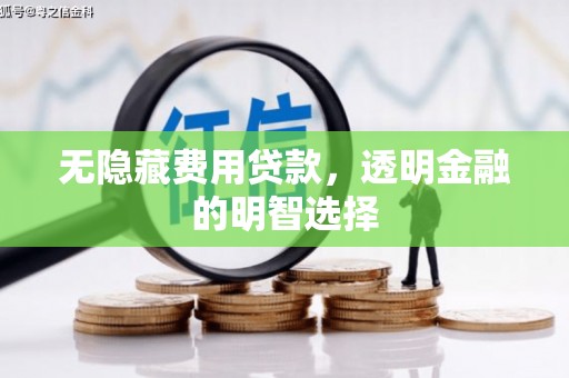 新绛无隐藏费用贷款，透明金融的明智选择