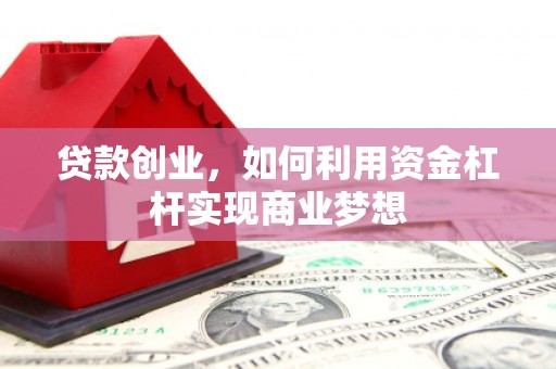 新绛贷款创业，如何利用资金杠杆实现商业梦想