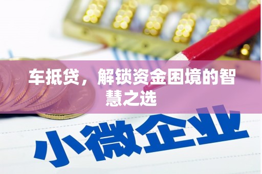 新绛车抵贷，解锁资金困境的智慧之选