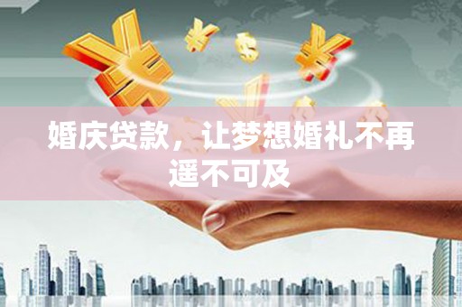 新绛婚庆贷款，让梦想婚礼不再遥不可及