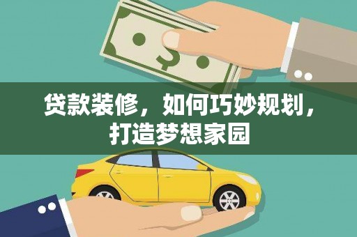 新绛贷款装修，如何巧妙规划，打造梦想家园