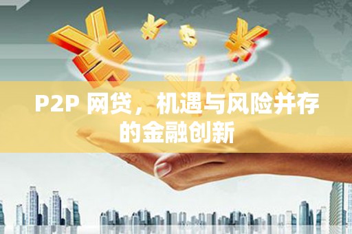 新绛P2P 网贷，机遇与风险并存的金融创新