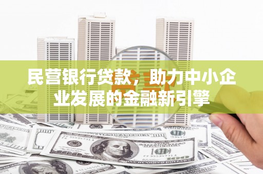 新绛民营银行贷款，助力中小企业发展的金融新引擎