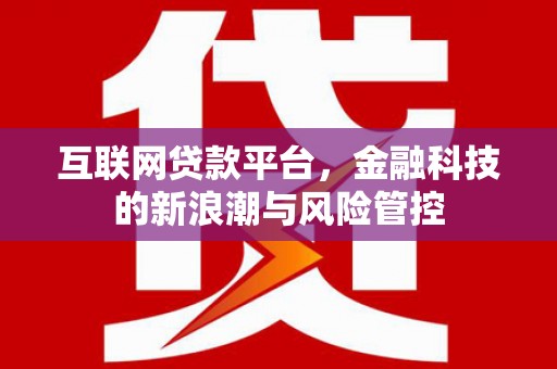 新绛互联网贷款平台，金融科技的新浪潮与风险管控