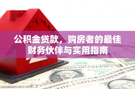 新绛公积金贷款，购房者的最佳财务伙伴与实用指南