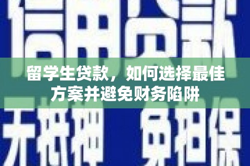 新绛留学生贷款，如何选择最佳方案并避免财务陷阱