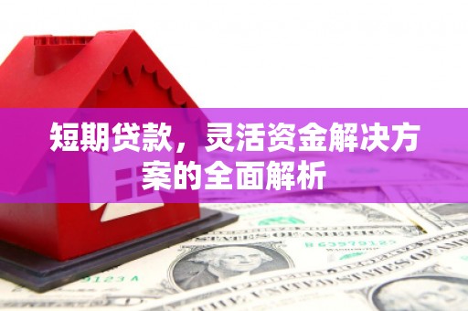 新绛短期贷款，灵活资金解决方案的全面解析