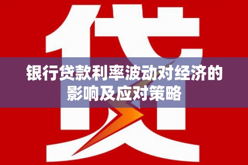 新绛银行贷款利率波动对经济的影响及应对策略
