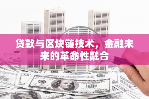 新绛贷款与区块链技术，金融未来的革命性融合