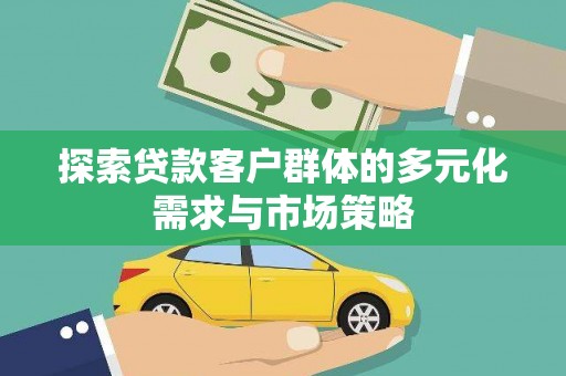 新绛探索贷款客户群体的多元化需求与市场策略