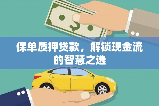 新绛保单质押贷款，解锁现金流的智慧之选