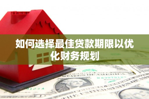 新绛如何选择最佳贷款期限以优化财务规划