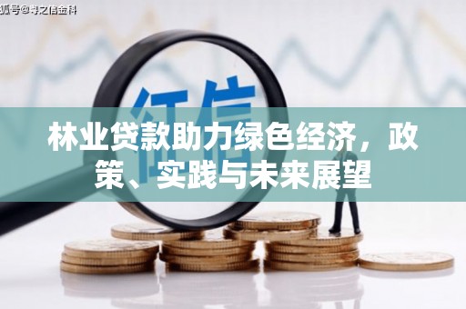 新绛林业贷款助力绿色经济，政策、实践与未来展望