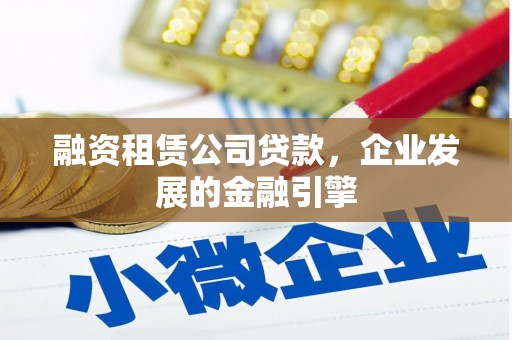 新绛融资租赁公司贷款，企业发展的金融引擎