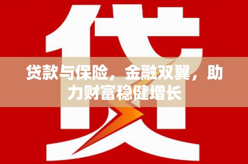 新绛贷款与保险，金融双翼，助力财富稳健增长