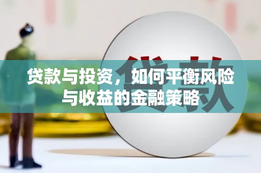 新绛贷款与投资，如何平衡风险与收益的金融策略