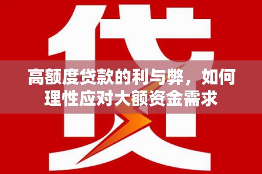 新绛高额度贷款的利与弊，如何理性应对大额资金需求