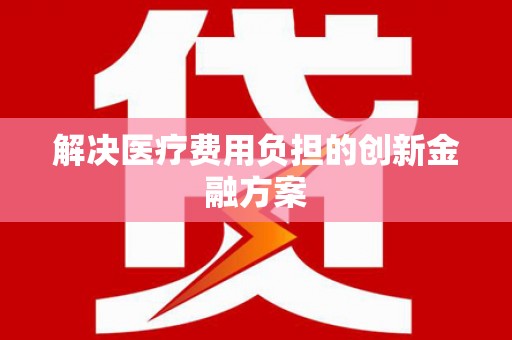 新绛解决医疗费用负担的创新金融方案