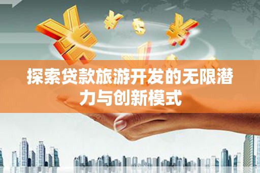 新绛探索贷款旅游开发的无限潜力与创新模式