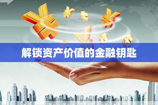 新绛解锁资产价值的金融钥匙
