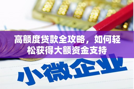 新绛高额度贷款全攻略，如何轻松获得大额资金支持