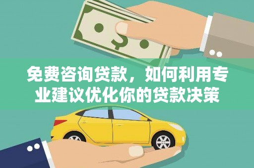 新绛免费咨询贷款，如何利用专业建议优化你的贷款决策