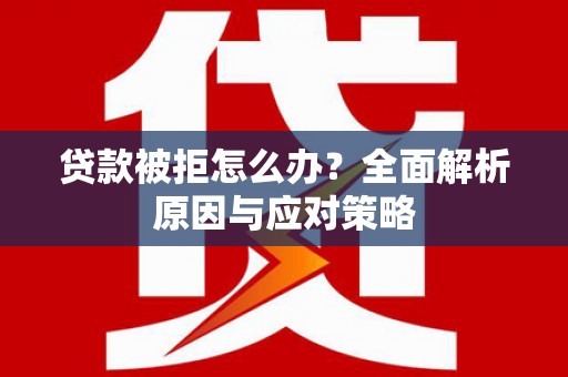 新绛贷款被拒怎么办？全面解析原因与应对策略