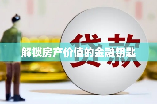 新绛解锁房产价值的金融钥匙
