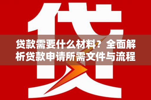 新绛贷款需要什么材料？全面解析贷款申请所需文件与流程