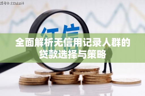 新绛全面解析无信用记录人群的贷款选择与策略