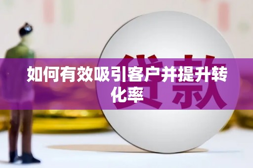 新绛如何有效吸引客户并提升转化率