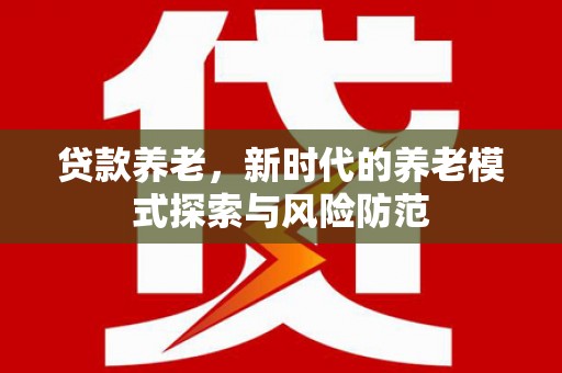 新绛贷款养老，新时代的养老模式探索与风险防范