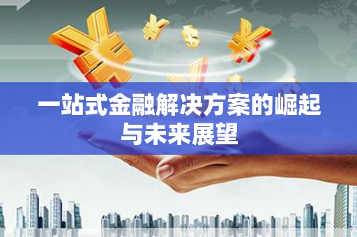 新绛一站式金融解决方案的崛起与未来展望