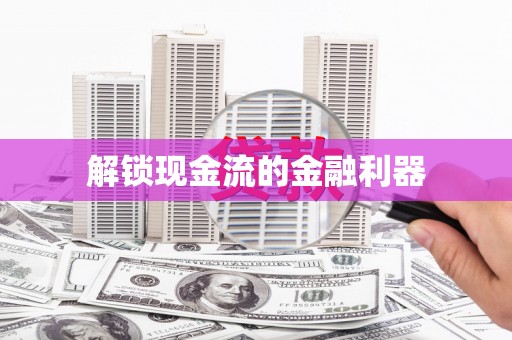 新绛解锁现金流的金融利器