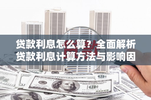 新绛贷款利息怎么算？全面解析贷款利息计算方法与影响因素
