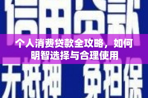 新绛个人消费贷款全攻略，如何明智选择与合理使用