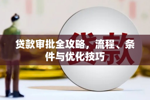 新绛贷款审批全攻略，流程、条件与优化技巧