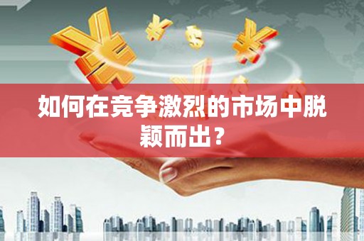 新绛如何在竞争激烈的市场中脱颖而出？