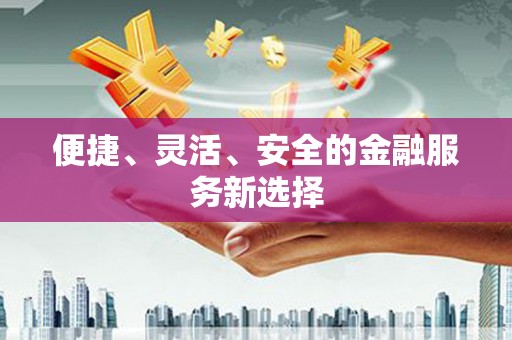 新绛便捷、灵活、安全的金融服务新选择