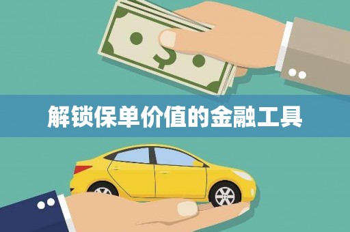 新绛解锁保单价值的金融工具