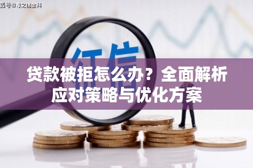 新绛贷款被拒怎么办？全面解析应对策略与优化方案