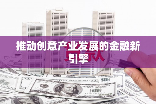 新绛推动创意产业发展的金融新引擎